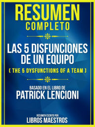 Title: Resumen Completo: Las 5 Disfunciones De Un Equipo (The 5 Dysfunctions Of A Team) - Basado En El Libro De Patrick Lencioni, Author: Libros Maestros