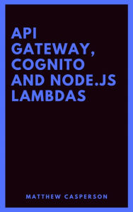 Title: API Gateway, Cognito and Node.js Lambdas, Author: Matthew Casperson