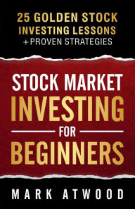 Title: Stock Market Investing For Beginners: 25 Golden Investing Lessons + Proven Strategies, Author: Mark Atwood