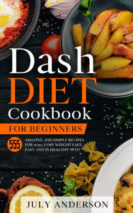 Title: Dash Diet Cookbook for Beginners: 555 Amazing and Simple Recipes for 2020. Lose Weight Fast, Easy and in Healthy Way!, Author: July Anderson