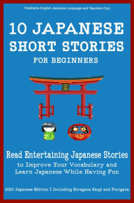 Title: 10 Japanese Short Stories for Beginners: Read Entertaining Japanese Stories to Improve your Vocabulary and Learn Japanese While Having Fun, Author: Yokahama English Japanese Language and Teachers Club