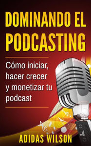 Title: Dominando el Podcasting, Author: Adidas Wilson