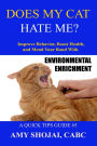 Does My Cat Hate Me? Improve Behavior, Boost Health, & Mend Your Bond With Environmental Enrichment (Quick Tips Guide, #5)