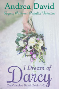 Title: I Dream of Darcy-The Complete Novel: A Regency Pride and Prejudice Variation (My Sweet Darcy), Author: Andrea David