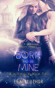 Title: Born to Be Mine (The Alpha God, #3), Author: Lexa Luthor