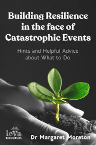 Title: Building Resilience in the face of Catastrophic Events, Author: Dr Margaret Moreton
