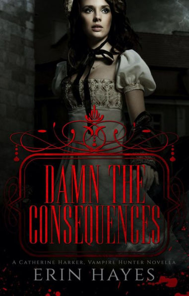 Damn the Consequences: A Catherine Harker, Vampire Hunter Novella (The Harker Legacy, #0)