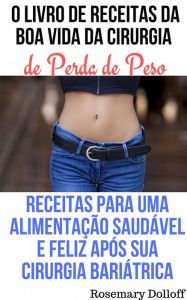 Title: O Livro de Receitas da Boa Vida da Cirurgia de Perda de Peso, Author: Rosemary Dolloff