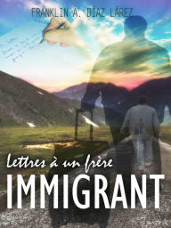 Title: Lettres à un frère immigrant, Author: Franklin A. Díaz Lárez