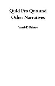 Title: Quid Pro Quo and Other Narratives, Author: Yemi-D Prince