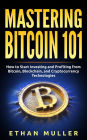 Mastering Bitcoin 101: How to Start Investing and Profiting from Bitcoin, Blockchain, and Cryptocurrency Technologies Today (for Beginners, Starters, and Dummies)