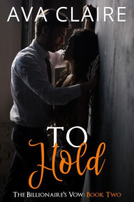 Title: To Hold (The Billionaire's Vow, #2), Author: Ava Claire