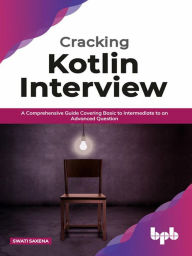 Title: Cracking Kotlin Interview: Solutions to Your Basic to Advanced Programming Questions, Author: Swati Saxena