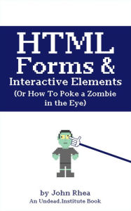 Title: HTML Forms & Interactive Elements: Or How to Poke a Zombie in the Eye (Undead Institute), Author: John Rhea