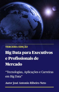 Title: Big Data para Executivos e Profissionais de Mercado - Terceira Edição, Author: Jose Antonio Ribeiro Neto