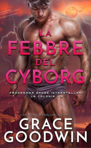 Title: La febbre del cyborg (Programma Spose Interstellari: La Colonia, #5), Author: Grace Goodwin