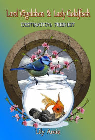 Title: Lord Vögelchen & Lady Goldfisch, Destination Freiheit, Author: Lily Amis