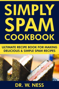 Title: Simply Spam Cookbook: Ultimate Recipe Book for Making Delicious & Simple Spam Recipes, Author: Dr. W. Ness