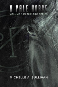 Title: A Pale Horse (The ARC Series, #1), Author: Michelle A. Sullivan