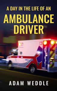 Title: A Day In The Life Of An Ambulance Driver, Author: Adam Weddle