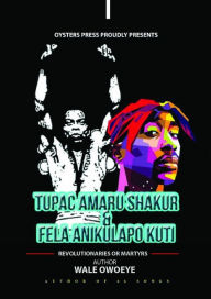 Title: Tupac Amaru Shakur & Fela Anikulapo Kuti - Revolutionaries Or Martyrs, Author: Wale Owoeye