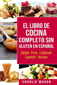 Title: El Libro De Cocina Completo Sin Gluten En Español/ Gluten Free Cookbook Spanish Version, Author: Charlie Mason