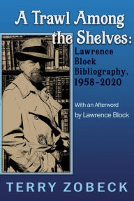 Title: A Trawl Among The Shelves: Lawrence Block Bibliography, 1958-2020, Author: Terry Zobeck