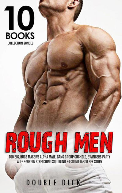 Rough Men Too Big, Huge Massive Alpha Male, Gang Group Cuckold, Swingers Party, Wife and Virgin Stretching Squirting and Fisting Taboo Sex Story (10 Books Collection Bundle, #1) by Double Dick  photo