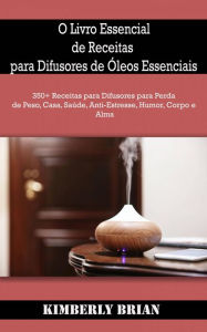 Title: O Livro Essencial de Receitas para Difusores de Óleos Essenciais, Author: Kimberly Brian