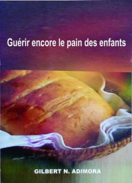 Title: Guérir encore le pain des enfants, Author: Dr Gilbert Adimora