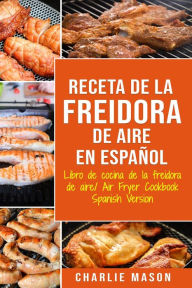 Title: Receta De La Freidora De Aire Libro De Cocina De La Freidora De Aire/ Air Fryer Cookbook Spanish Version, Author: Charlie Mason