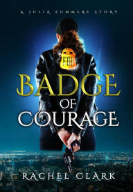 Title: Badge of Courage (A Julia Summers Story), Author: Rachel Clark