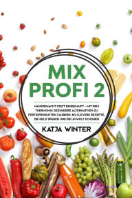Title: Mixprofi 2: Hausgemacht statt eingekauft - Mit dem Thermomix gesündere Alternativen zu Fertigprodukten zaubern. 80 clevere Rezepte, die Geld sparen und die Umwelt schonen, Author: Katja Winter