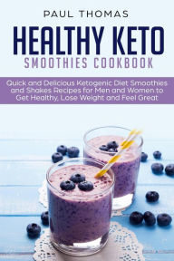 Title: Healthy Keto Smoothies Cookbook: Quick and Delicious Ketogenic Diet Smoothies and Shakes Recipes for Men and Women to Get Healthy, Lose Weight and Feel Great, Author: Paul Thomas