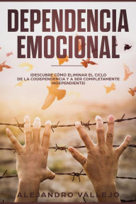 Title: Dependencia Emocional: ¡Descubre Cómo Eliminar el Ciclo de la Codependencia y a Ser Completamente Independiente!, Author: ALEJANDRO VALLEJO
