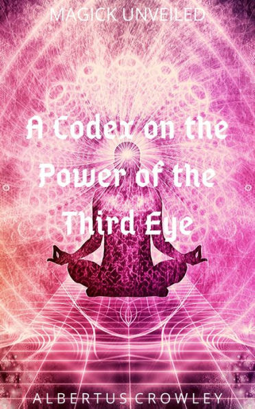 A Codex on the Power of the Third Eye (Magick Unveiled, #7)