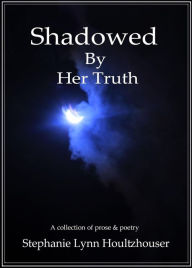 Title: Shadowed By Her Truth, Author: Stephanie Lewis-Houltzhouser