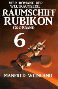 Title: Großband Raumschiff Rubikon 6 - Vier Romane der Weltraumserie, Author: Manfred Weinland