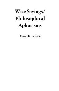 Title: Wise Sayings/Philosophical Aphorisms, Author: Yemi-D Prince