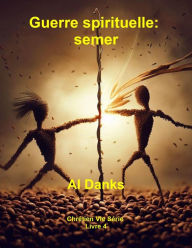 Title: Guerre spirituelle: semer (Chrétien Vie Série, #4), Author: Al Danks