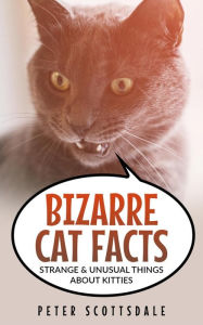 Title: Bizarre Cat Facts: Strange & Unusual Things About Kitties (Our Bizarre Cats Series, #1), Author: Peter Scottsdale