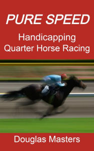 Title: Pure Speed Handicapping Quarter Horse Racing, Author: Douglas Masters