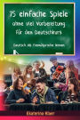 75 einfache Spiele ohne viel Vorbereitung für den Deutschkurs (Deutsch als Fremdsprache, #1)