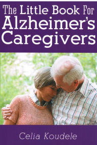Title: The Little Book for Alzheimer's Caregivers, Author: Celia Koudele