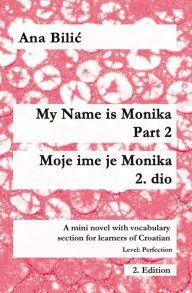 Title: My Name Is Monika - Part 2 / Moje ime je Monika - 2. dio (Croatian Made Easy), Author: Ana Bilic