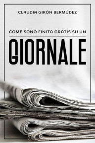 Title: Come sono finita gratis su un giornale, Author: Claudia Giron bermudez