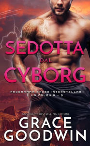 Title: Sedotta dal Cyborg (Programma Spose Interstellari: La Colonia, #3), Author: Grace Goodwin