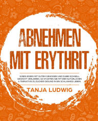 Title: Abnehmen mit Erythrit: Süßes essen mit gutem Gewissen und dabei schnell Gewicht verlieren. So starten Sie mit der natürlichen Alternative zu Zucker gesund in ein schlankes Leben, Author: Tanja Ludwig