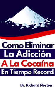 Title: Como eliminar la adicción a la cocaína en tiempo record, Author: Dr. Richard Norton