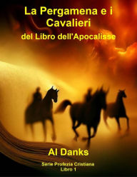 Title: La Pergamena e i Cavalieri del Libro dell'Apocalisse (Serie Profezia Cristiana, #1), Author: Al Danks